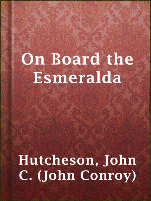 Title details for On Board the Esmeralda by John C. (John Conroy) Hutcheson - Available